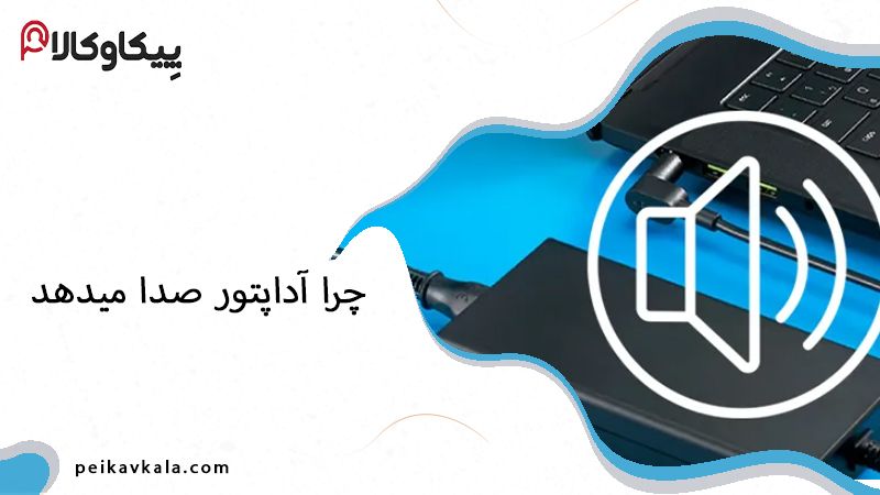 چرا آداپتور صدا میدهد؟ بررسی مهمترین دلایل